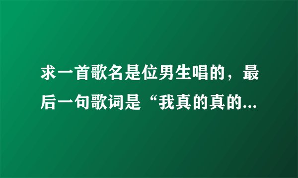 求一首歌名是位男生唱的，最后一句歌词是“我真的真的无聊的很”
