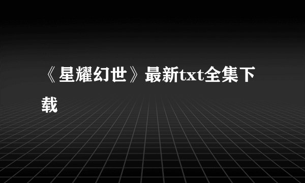 《星耀幻世》最新txt全集下载