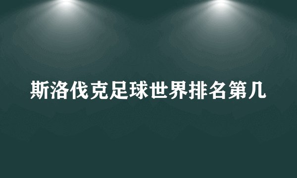 斯洛伐克足球世界排名第几