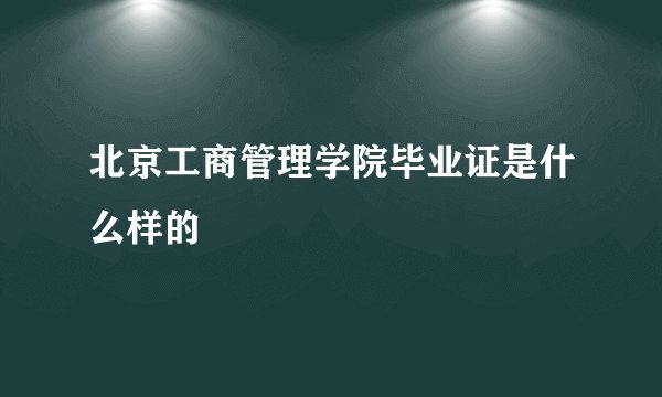 北京工商管理学院毕业证是什么样的