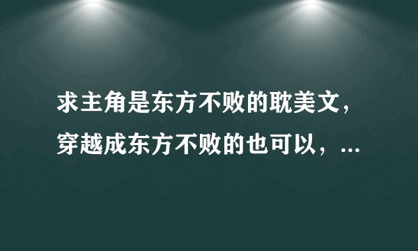求主角是东方不败的耽美文，穿越成东方不败的也可以， 求作品名，简介