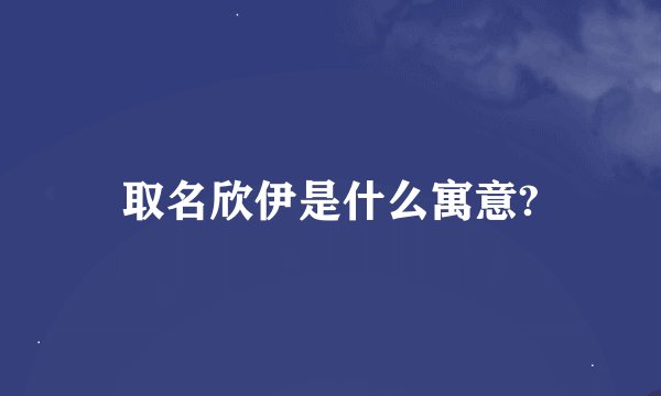 取名欣伊是什么寓意?