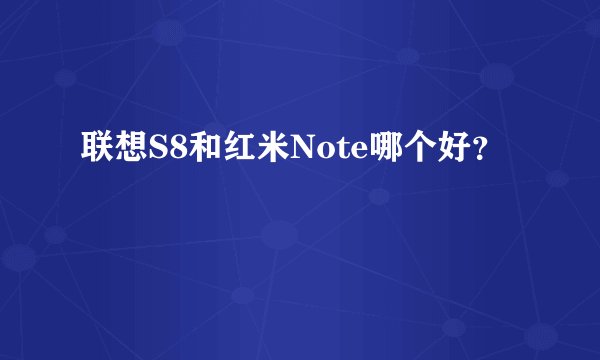联想S8和红米Note哪个好？
