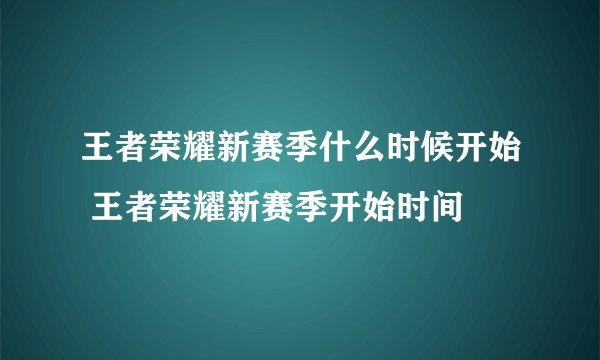 王者荣耀新赛季什么时候开始 王者荣耀新赛季开始时间