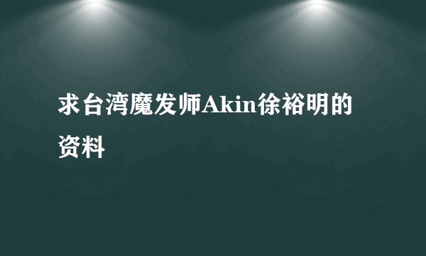 求台湾魔发师Akin徐裕明的资料