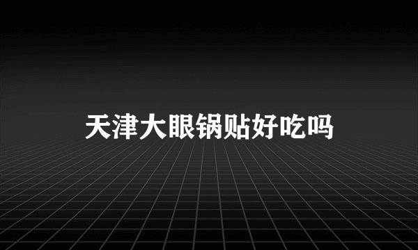 天津大眼锅贴好吃吗