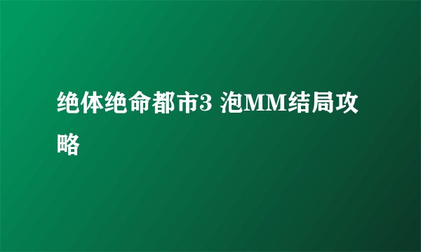 绝体绝命都市3 泡MM结局攻略