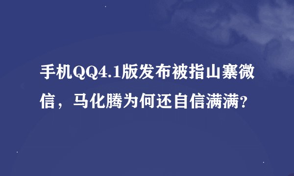 手机QQ4.1版发布被指山寨微信，马化腾为何还自信满满？