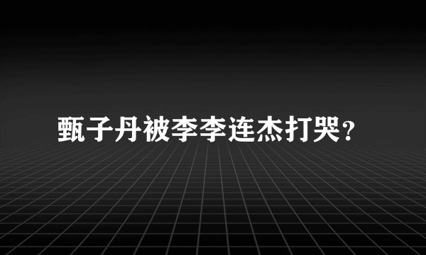 甄子丹被李李连杰打哭？