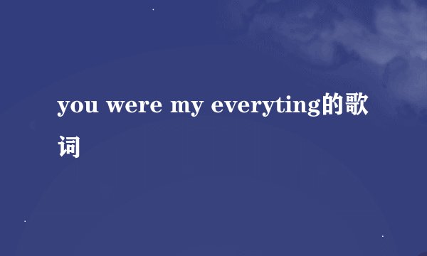 you were my everyting的歌词