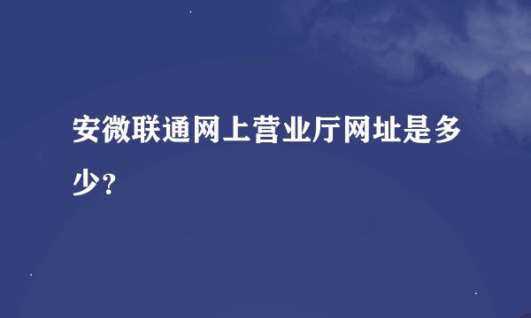 安微联通网上营业厅网址是多少？