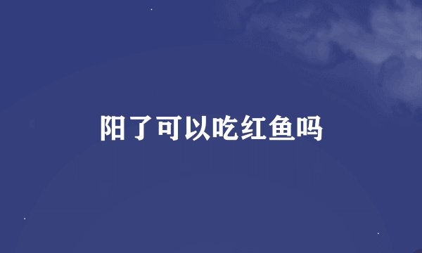 阳了可以吃红鱼吗