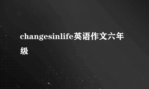 changesinlife英语作文六年级