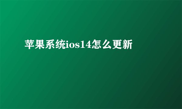 苹果系统ios14怎么更新