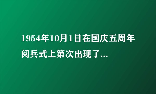 1954年10月1日在国庆五周年阅兵式上第次出现了什么方队