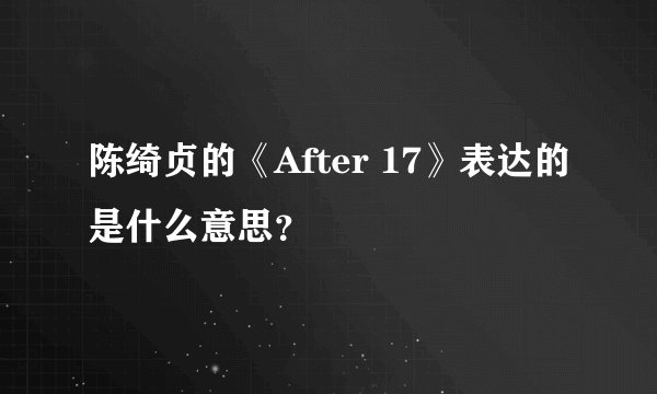 陈绮贞的《After 17》表达的是什么意思？