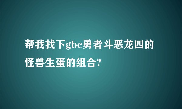 帮我找下gbc勇者斗恶龙四的怪兽生蛋的组合?