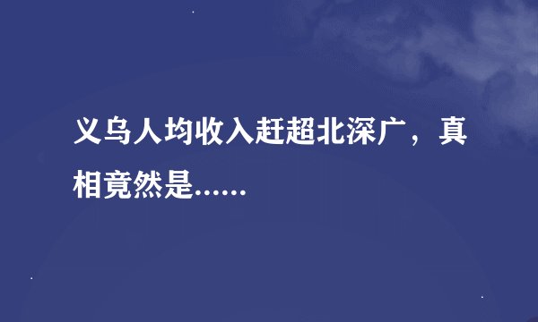 义乌人均收入赶超北深广，真相竟然是......