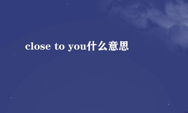 close to you什么意思