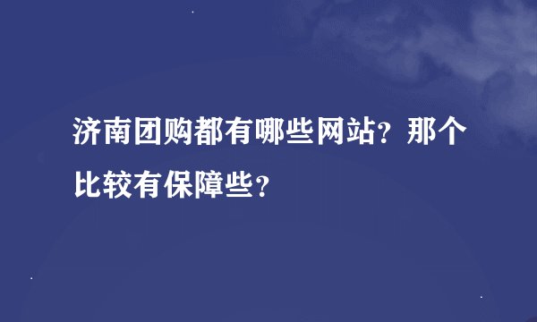 济南团购都有哪些网站？那个比较有保障些？
