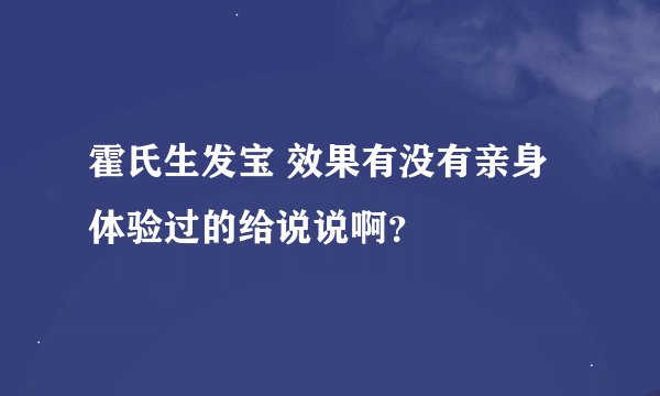 霍氏生发宝 效果有没有亲身体验过的给说说啊？