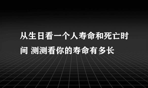 从生日看一个人寿命和死亡时间 测测看你的寿命有多长