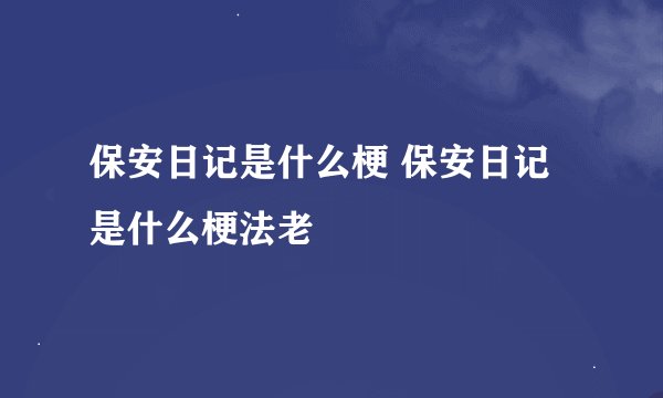 保安日记是什么梗 保安日记是什么梗法老