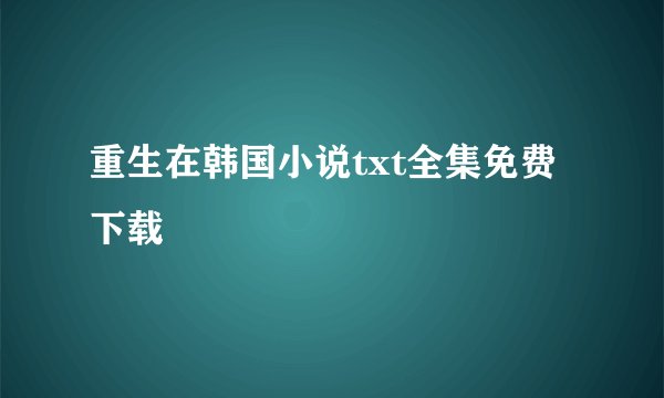 重生在韩国小说txt全集免费下载