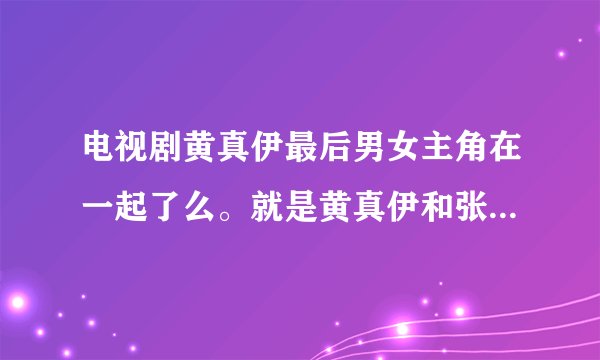 电视剧黄真伊最后男女主角在一起了么。就是黄真伊和张根硕演的那个角色