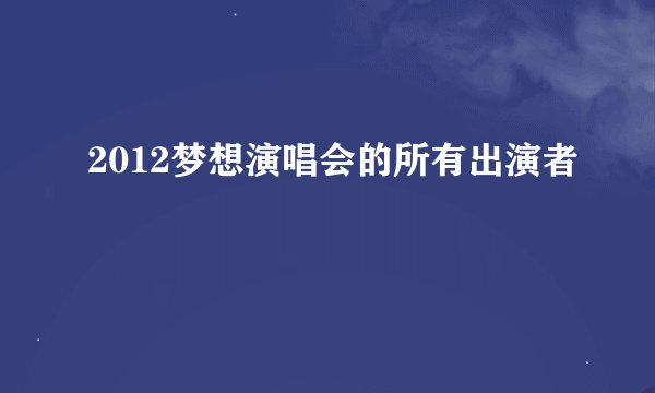 2012梦想演唱会的所有出演者