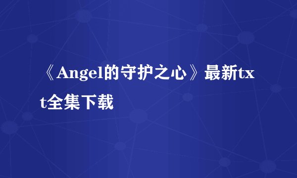 《Angel的守护之心》最新txt全集下载