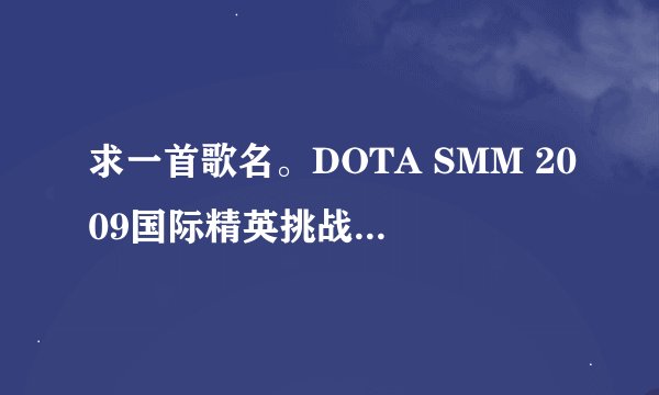 求一首歌名。DOTA SMM 2009国际精英挑战赛宣传视频。后半段的BGM。