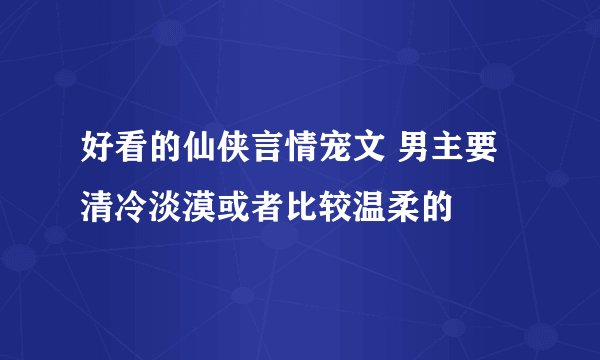好看的仙侠言情宠文 男主要清冷淡漠或者比较温柔的