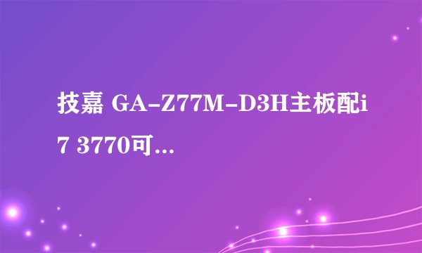 技嘉 GA-Z77M-D3H主板配i7 3770可以发挥性能吗?