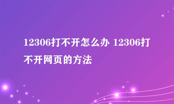 12306打不开怎么办 12306打不开网页的方法