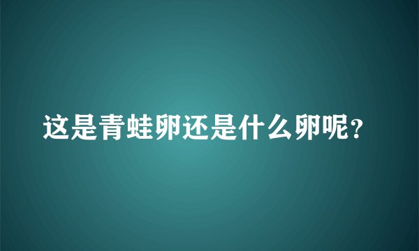 这是青蛙卵还是什么卵呢?