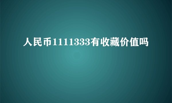 人民币1111333有收藏价值吗