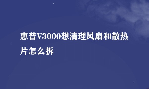 惠普V3000想清理风扇和散热片怎么拆