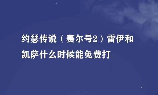 约瑟传说（赛尔号2）雷伊和凯萨什么时候能免费打