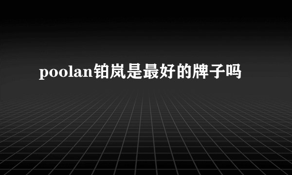 poolan铂岚是最好的牌子吗