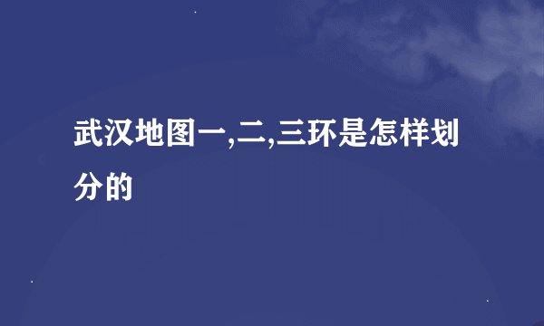 武汉地图一,二,三环是怎样划分的