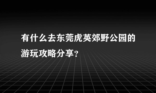 有什么去东莞虎英郊野公园的游玩攻略分享？