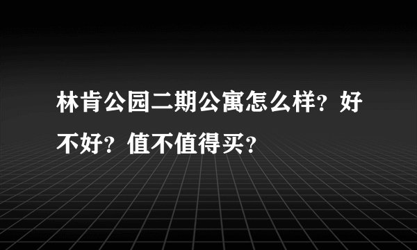 林肯公园二期公寓怎么样？好不好？值不值得买？