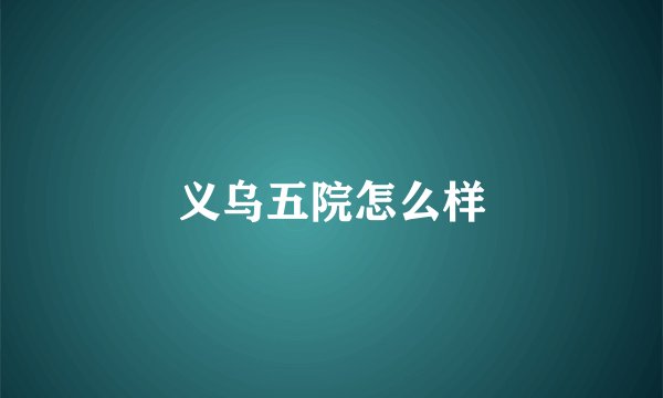 义乌五院怎么样
