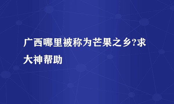 广西哪里被称为芒果之乡?求大神帮助