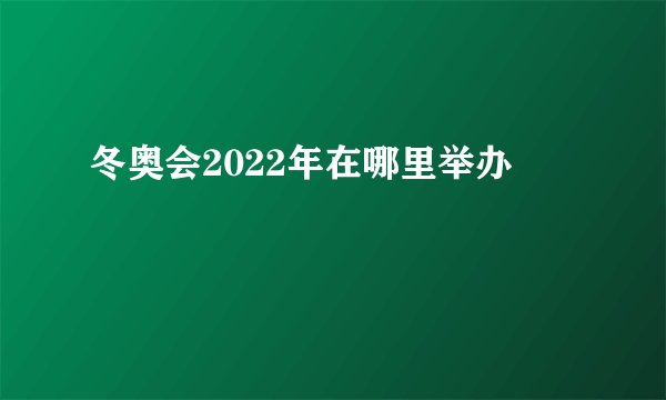 冬奥会2022年在哪里举办