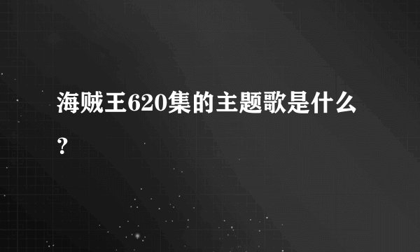 海贼王620集的主题歌是什么？