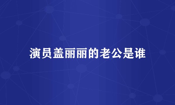 演员盖丽丽的老公是谁