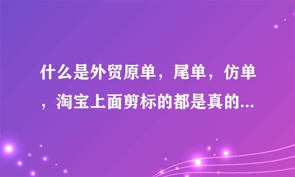 什么是外贸原单，尾单，仿单，淘宝上面剪标的都是真的外单吗？