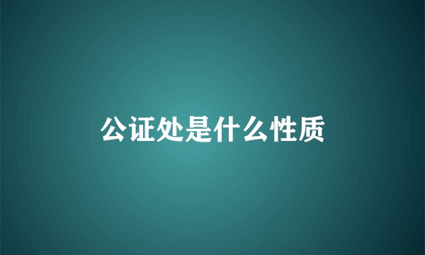 公证处是什么性质